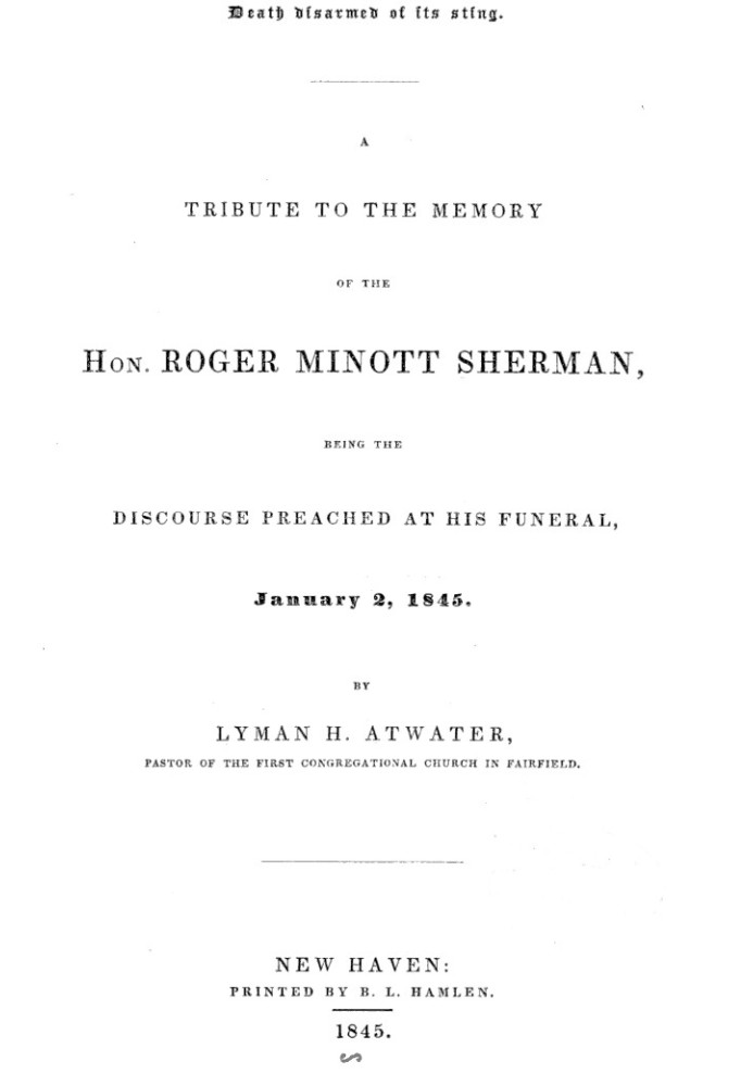 Death disarmed of its sting A tribute to the memory of the Hon. Roger Minott Sherman, being the discourse preached at his funera