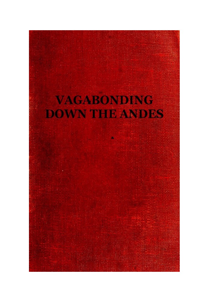 Vagabonding down the Andes Being the Narrative of a Journey, Chiefly Afoot, from Panama to Buenos Aires