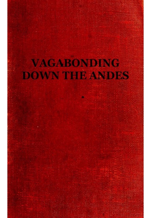 Vagabonding down the Andes Being the Narrative of a Journey, Chiefly Afoot, from Panama to Buenos Aires