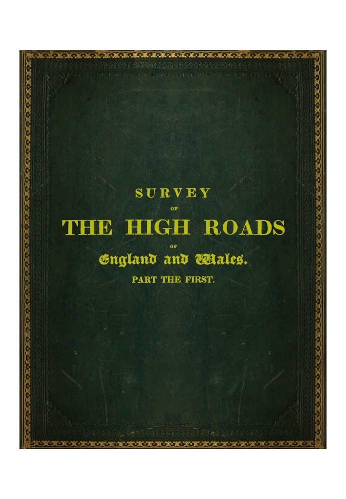 Survey of the High Roads of England and Wales. Part the First. Comprising the counties of Kent, Surrey, Sussex, Hants, Wilts, Do