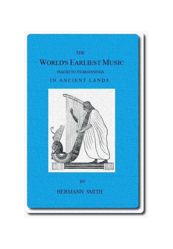 The World's Earliest Music Traced to Its Beginnings in Ancient Lands by Collected Evidence of Relics, Records, History, and Musi