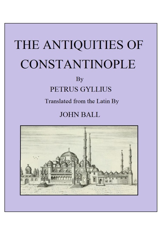 The Antiquities of Constantinople With a Description of Its Situation, the Conveniencies of Its Port, Its Publick Buildings, the