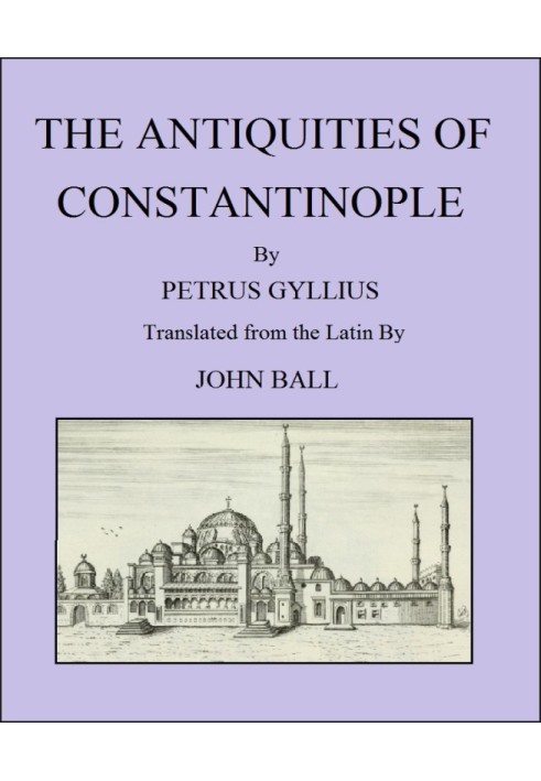 The Antiquities of Constantinople With a Description of Its Situation, the Conveniencies of Its Port, Its Publick Buildings, the