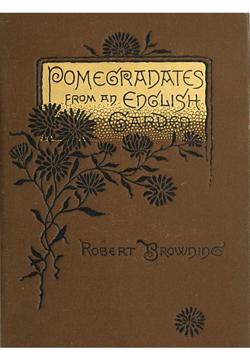 Pomegranates from an English Garden A selection from the poems of Robert Browning