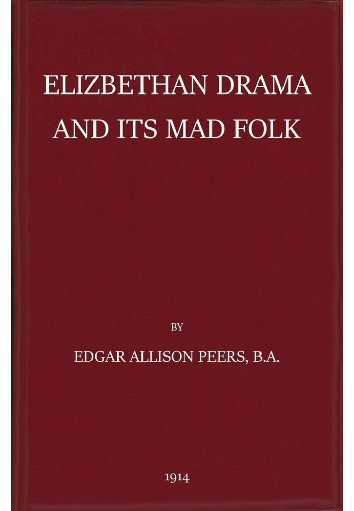 Elizabethan Drama and Its Mad Folk The Harness Prize Essay for 1913