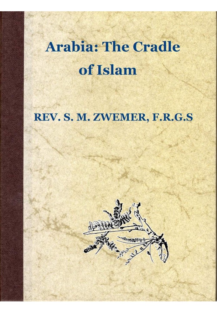 Arabia: The Cradle of Islam Studies in the Geography, People and Politics of the Peninsula, with an Account of Islam and Mission