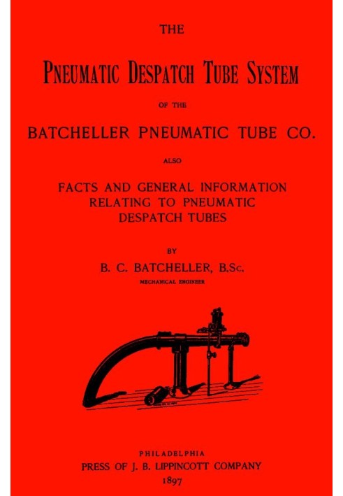 The Pneumatic Despatch Tube System of the Batcheller Pneumatic Tube Co. Also, Facts and General Information Relating to Pneumati