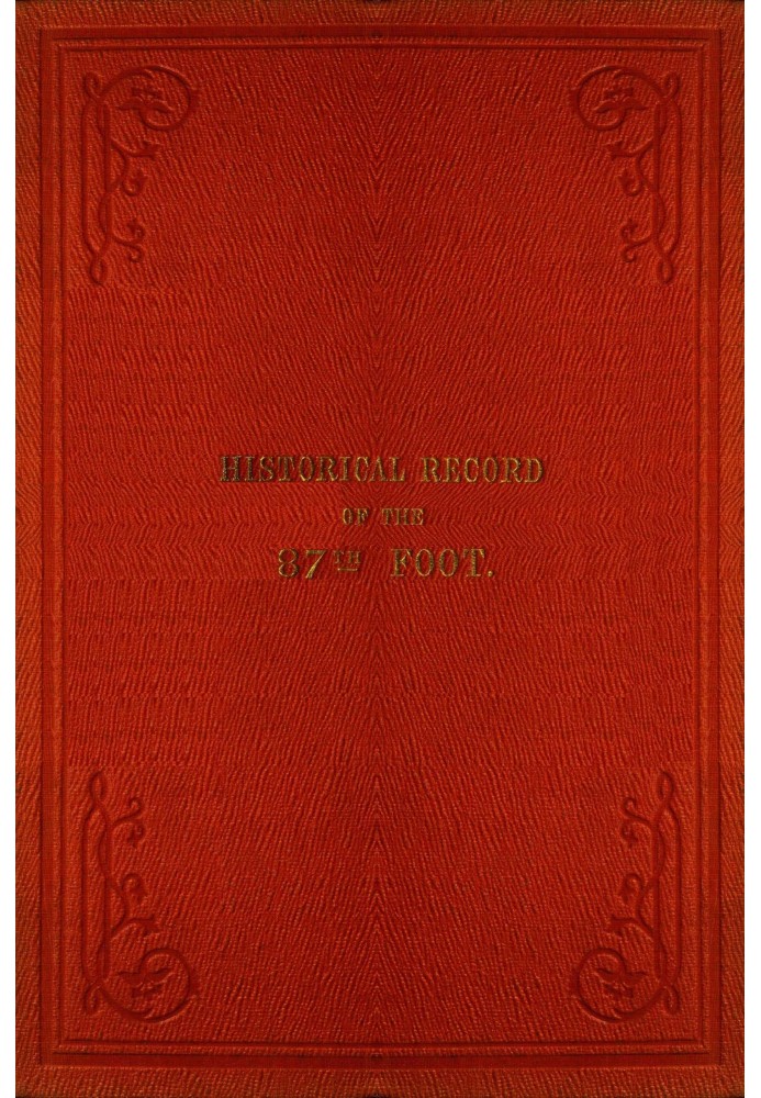 Historical record of the Eighty-seventh Regiment, or the Royal Irish Fusiliers : $b Containing an account of the formation of th