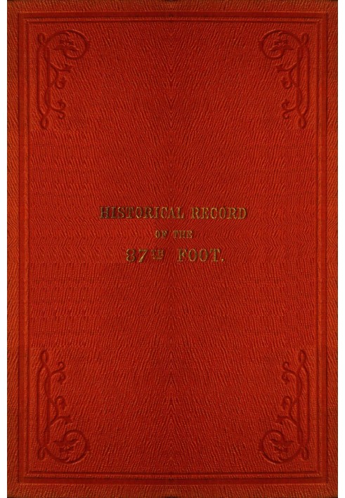 Исторические записи Восемьдесят седьмого полка, или Королевских ирландских стрелков: $b Содержит отчет о формировании полка в 17