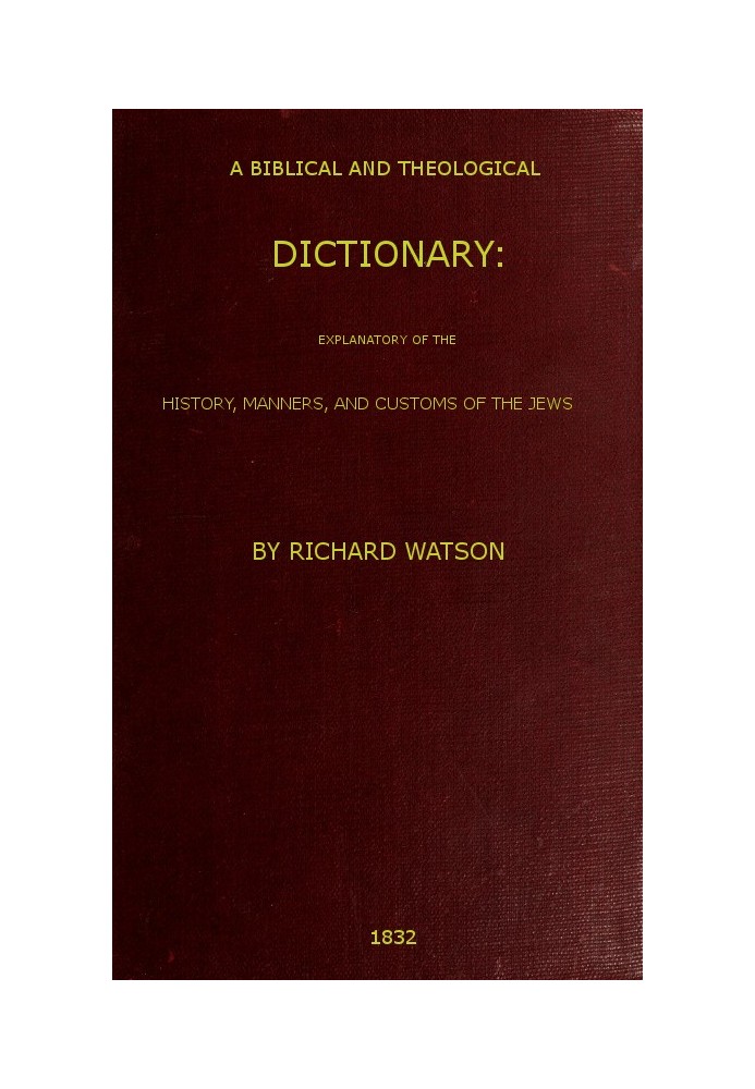 A Biblical and Theological Dictionary explanatory of the history, manners, and customs of the Jews, and neighbouring nations