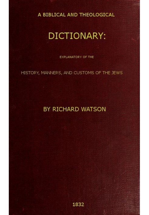 A Biblical and Theological Dictionary explanatory of the history, manners, and customs of the Jews, and neighbouring nations