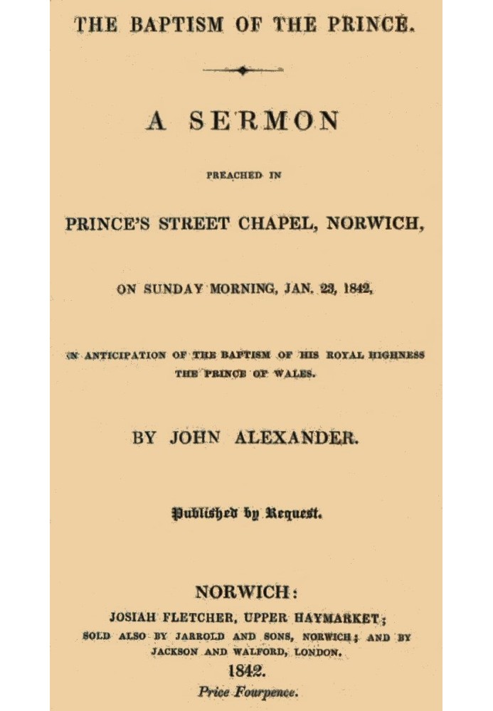 The Baptism of the Prince: A Sermon Preached ... on Sunday morning, Jan. 23, 1842, in anticipation of the baptism of His Royal H