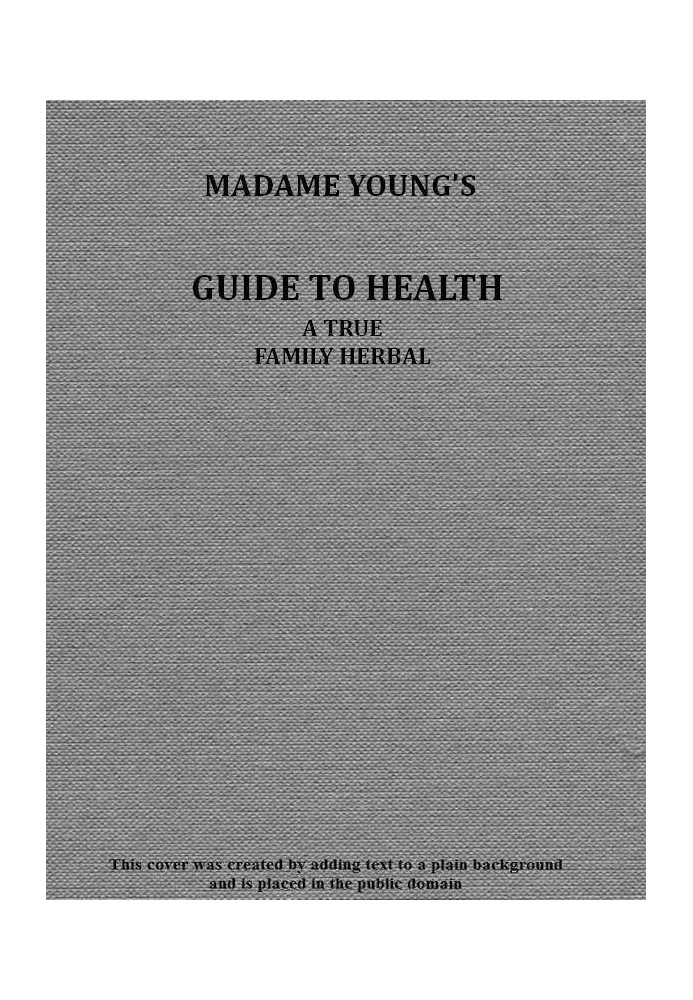 Madame Young's Guide to Health Her experience and practice for nearly forty years; a true family herbal, wherein is displayed th