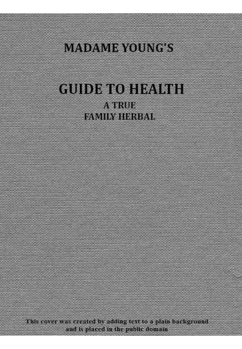 Madame Young's Guide to Health Her experience and practice for nearly forty years; a true family herbal, wherein is displayed th