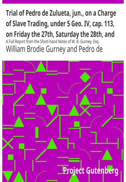 Trial of Pedro de Zulueta, jun., on a Charge of Slave Trading, under 5 Geo. IV, cap. 113, on Friday the 27th, Saturday the 28th,