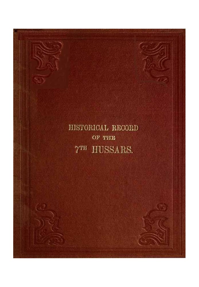 Historical Record of the Seventh, or the Queen's Own Regiment of Hussars Containing an Account of the Origin of the Regiment in 