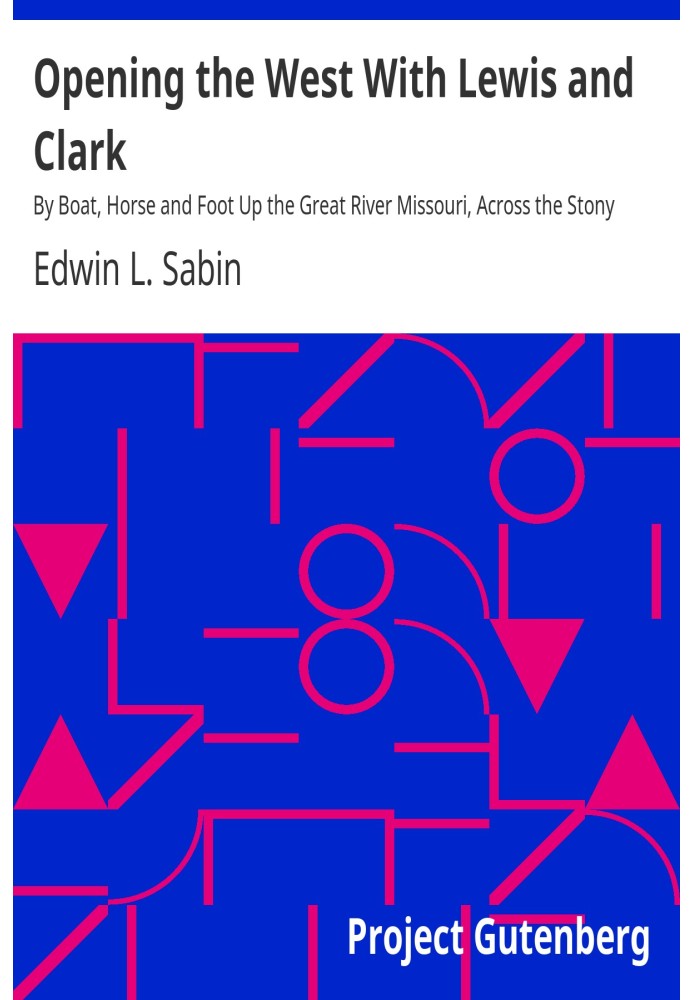 Opening the West With Lewis and Clark By Boat, Horse and Foot Up the Great River Missouri, Across the Stony Mountains and on to 