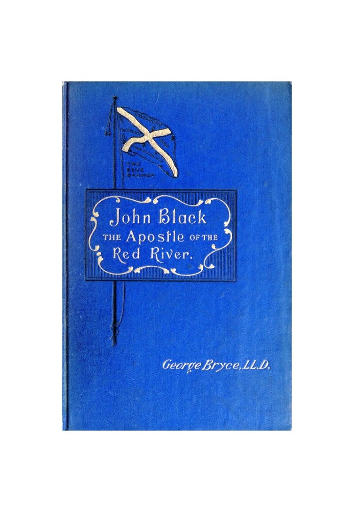 John Black, the Apostle of the Red River Or, How the Blue Banner Was Unfurled on Manitoba Prairies