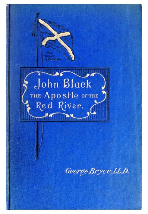 John Black, the Apostle of the Red River Or, How the Blue Banner Was Unfurled on Manitoba Prairies