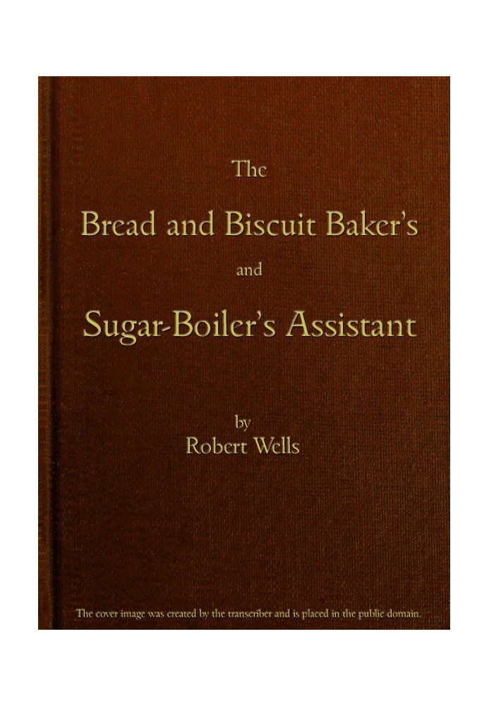 The Bread and Biscuit Baker's and Sugar-Boiler's Assistant Including a Large Variety of Modern Recipes