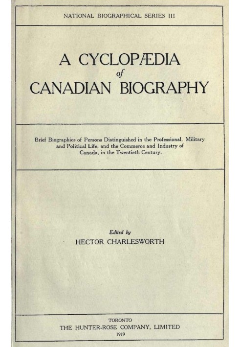 A Cyclopædia of Canadian Biography Brief biographies of persons distinguished in the professional, military and political life, 