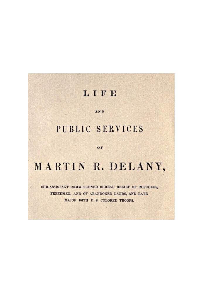 Life and public services of Martin R. Delany Sub-Assistant Commissioner Bureau Relief of Refugees, Freedmen, and of Abandoned La