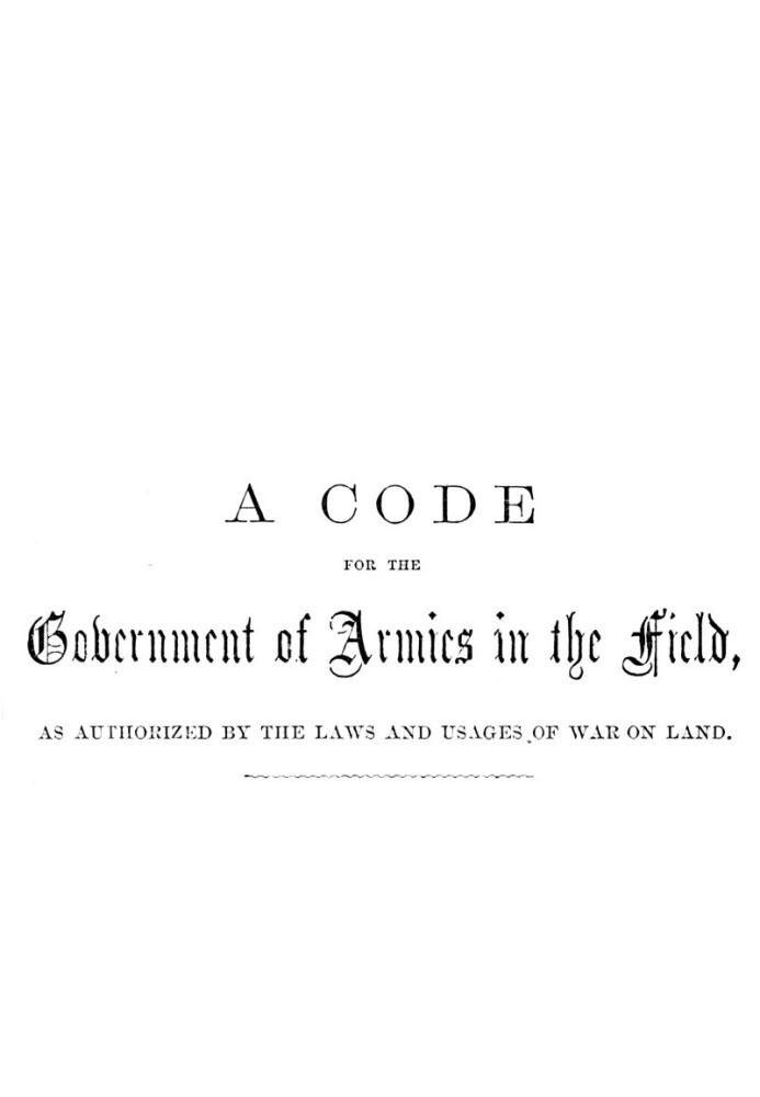 A Code for the Government of Armies in the Field, as authorized by the laws and usages of war on land.