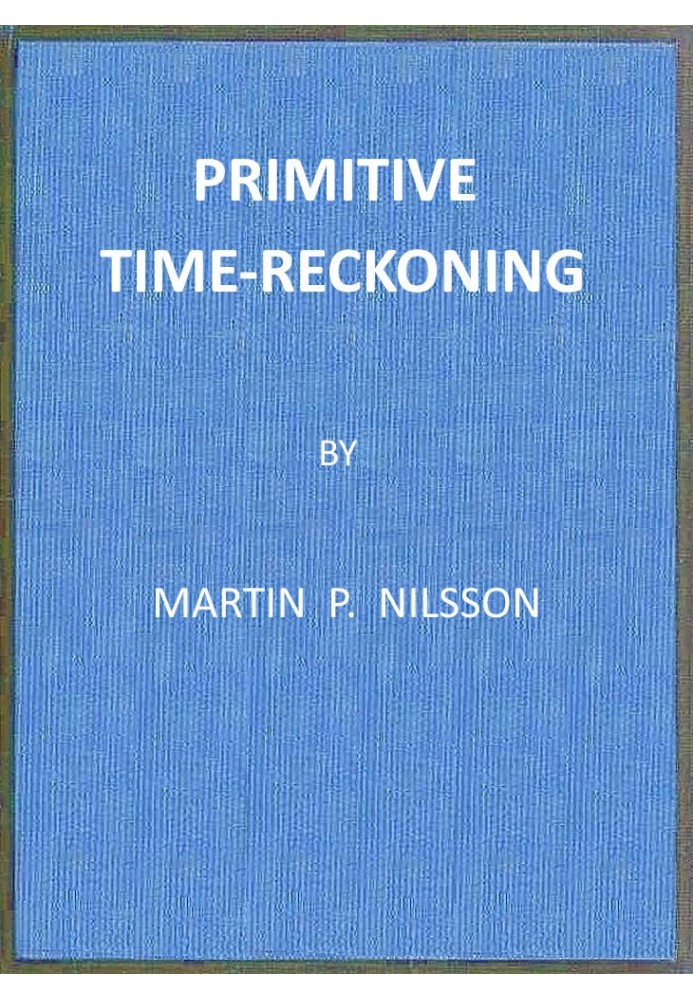 Primitive Time-reckoning A study in the origins and first development of the art of counting time among the primitive and early 