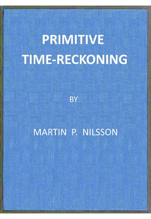 Primitive Time-reckoning A study in the origins and first development of the art of counting time among the primitive and early 