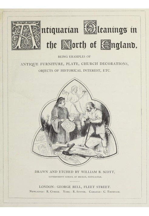 Antiquarian gleanings in the North of England : $b being examples of antique furniture, plate, church decorations, objects of hi