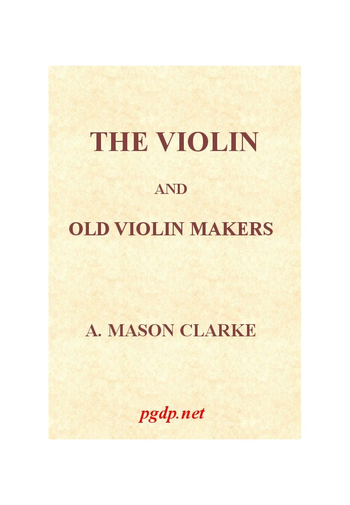 The Violin and Old Violin Makers Being a Historical & Biographical Account of the Violin, with Facsimiles of Labels of the Old M