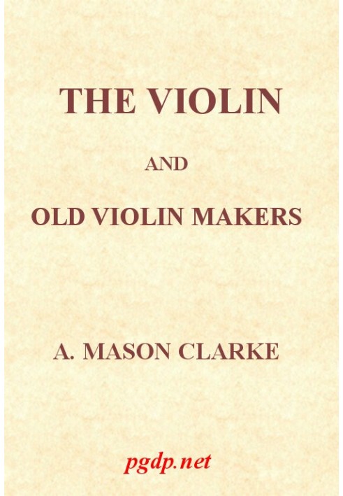 The Violin and Old Violin Makers Being a Historical & Biographical Account of the Violin, with Facsimiles of Labels of the Old M