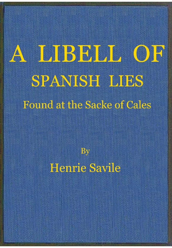 A libell of Spanish lies : $b found at the sacke of Cales, discoursing the fight in the West Indies, twixt the English navie bei