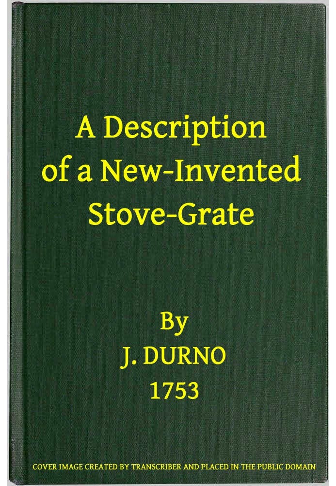 A Description of a New-Invented Stove-Grate Shewing Its Uses and Advantages Over All Others, Both in Point of Expence, and Every