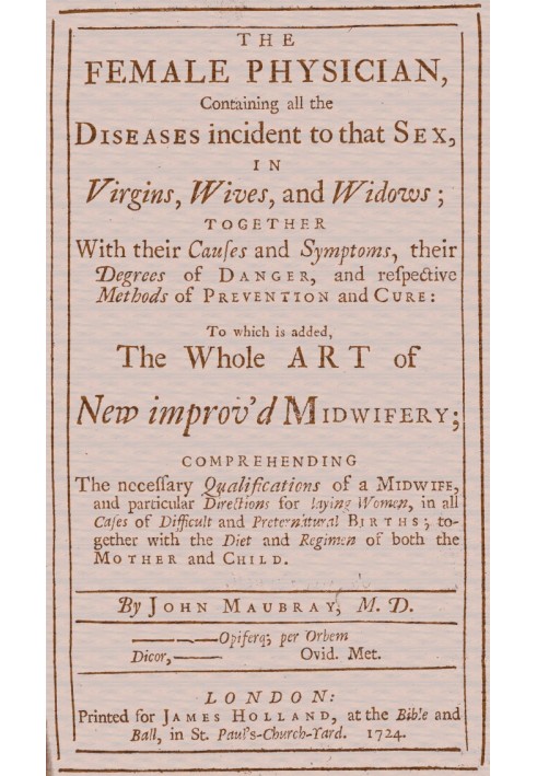 The Female Physician Containing all the diseases incident to that sex, in virgins, wives, and widows; together with their causes