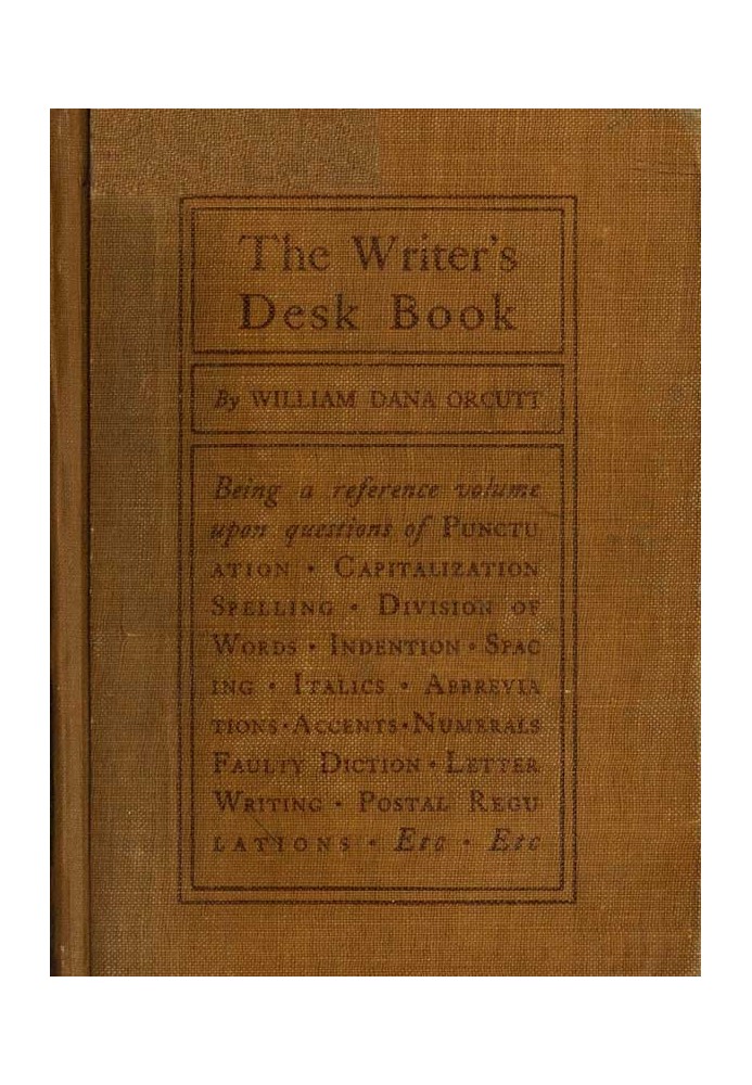 The Writer's Desk Book Being a Reference Volume upon Questions of Punctuation, Capitalization, Spelling, Division of Words, Inde