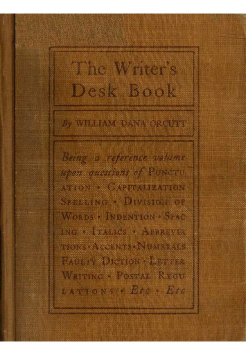 The Writer's Desk Book Being a Reference Volume upon Questions of Punctuation, Capitalization, Spelling, Division of Words, Inde