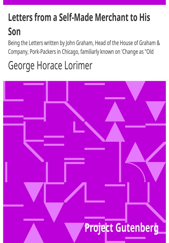 Letters from a Self-Made Merchant to His Son Being the Letters written by John Graham, Head of the House of Graham & Company, Po