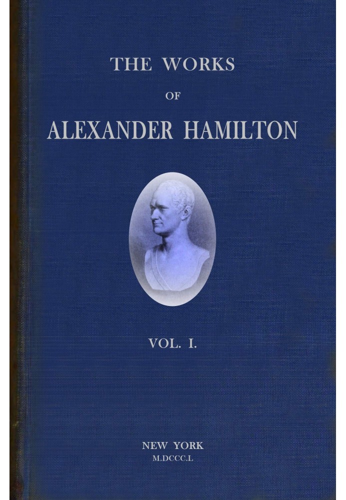 Твори Олександра Гамільтона (том 1 із 7): $b включає його листування, а також його політичні й офіційні твори, за винятком федер