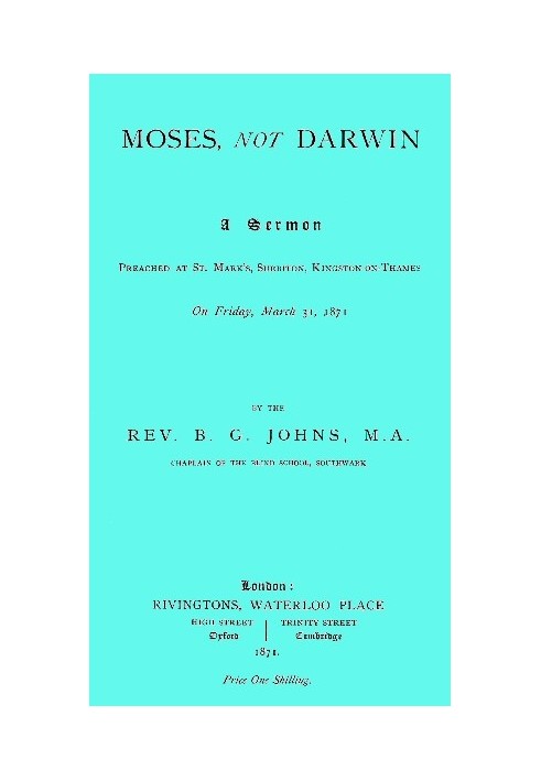 Moses, not Darwin A sermon preached at St. Mark's, Surbiton, Kingston-on-Thames on Friday, March 31, 1871