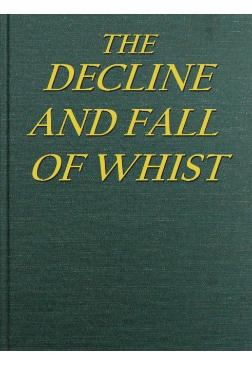 The Decline and Fall of Whist: An Old Fashioned View of New Fangled Play