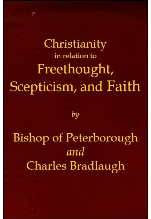 Christianity in relation to Freethought, Scepticism, and Faith Three discourses by the Bishop of Peterborough with special repli