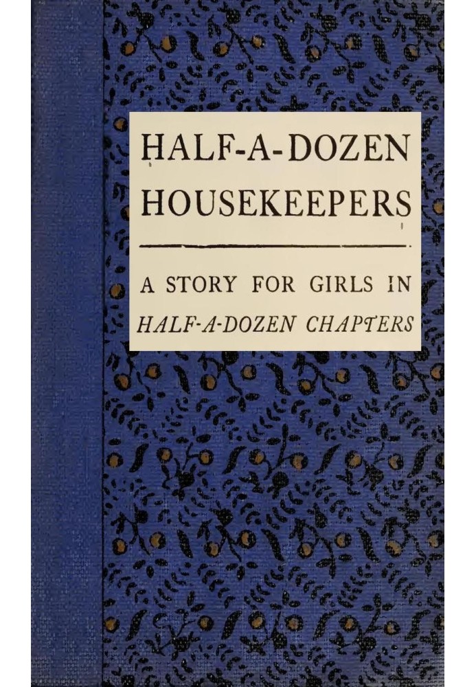 Half-A-Dozen Housekeepers: A Story for Girls in Half-A-Dozen Chapters