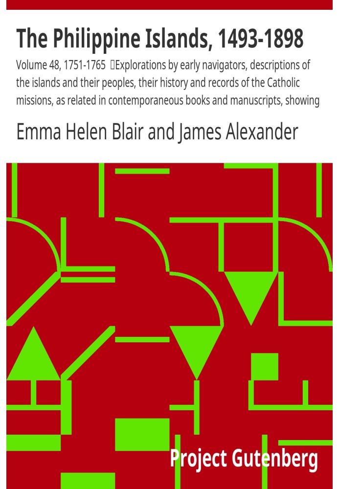 The Philippine Islands, 1493-1898: Volume 48, 1751-1765 Explorations by early navigators, descriptions of the islands and their 
