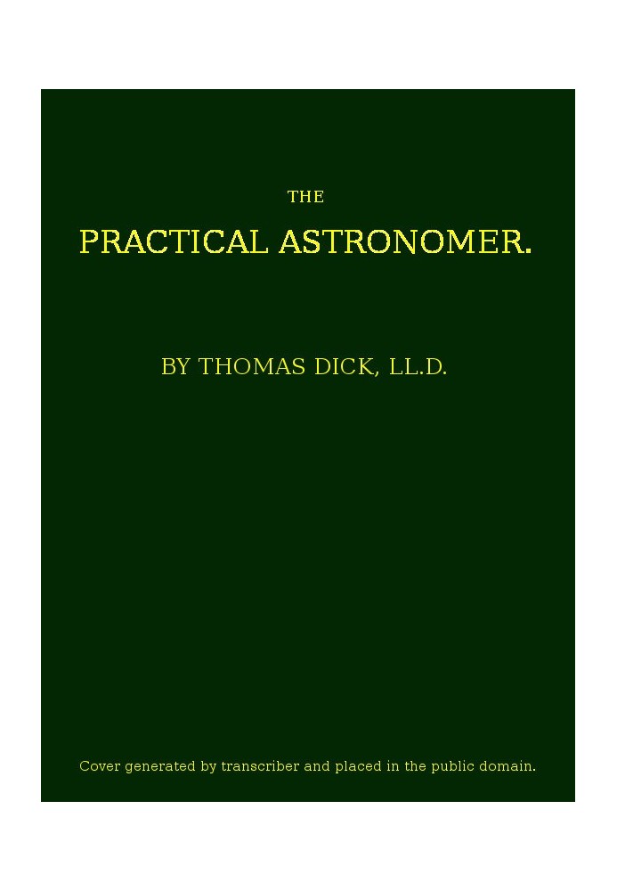 The Practical Astronomer Comprising illustrations of light and colours--practical descriptions of all kinds of telescopes--the u