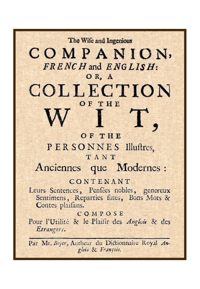 The Wise and Ingenious Companion, French and English; or, A Collection of the Wit of the Illustrious Persons, Both Ancient and M