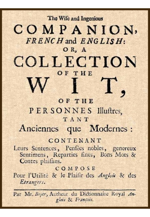 The Wise and Ingenious Companion, French and English; or, A Collection of the Wit of the Illustrious Persons, Both Ancient and M