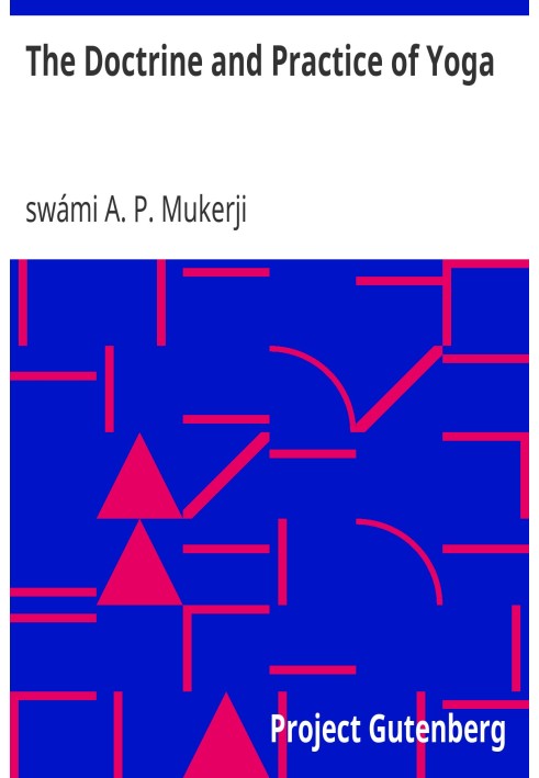 The Doctrine and Practice of Yoga Including the Practices and Exercises of Concentration, both Objective and Subjective, and Act