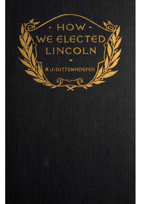 Как мы избрали Линкольна: $b личных воспоминаний о Линкольне и людях его времени.
