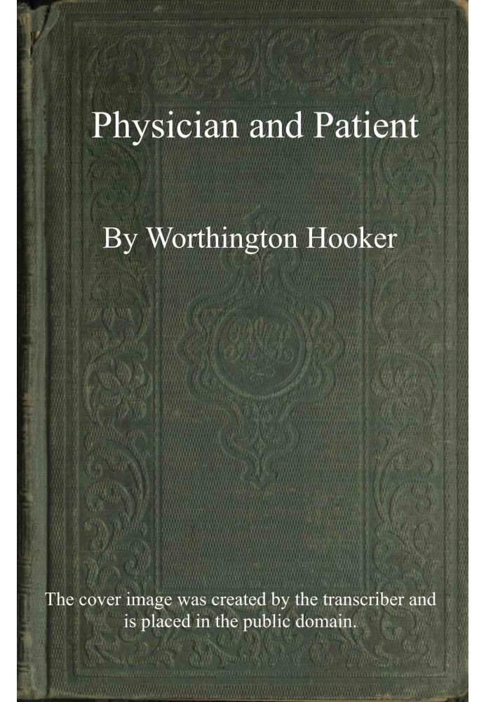 Physician and patient : $b or, a practical view of the mutual duties, relations and interests of the medical profession and the 